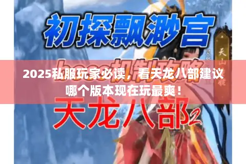 2025私服玩家必读,看天龙八部建议哪个版本现在玩最爽! 2025私服玩家必读,看天龙八部建议哪个版本现在玩最爽!