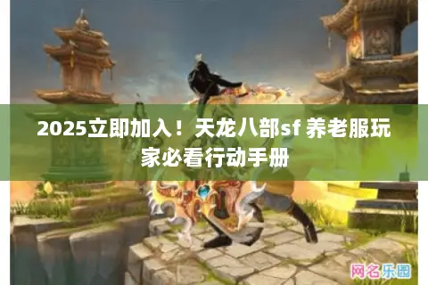 2025立即加入!天龙八部sf 养老服玩家必看行动手册 2025立即加入!天龙八部sf 养老服玩家必看行动手册