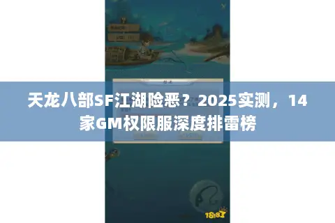 天龙八部SF江湖险恶?2025实测,14家GM权限服深度排雷榜 天龙八部SF江湖险恶?2025实测,14家GM权限服深度排雷榜