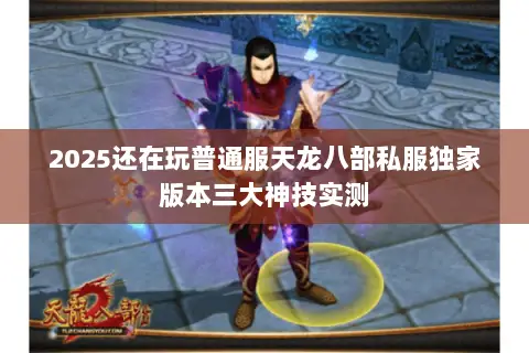 2025还在玩普通服天龙八部私服独家版本三大神技实测