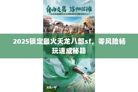 2025锁定最火天龙八部sf,零风险畅玩速成秘籍 2025锁定最火天龙八部sf,零风险畅玩速成秘籍