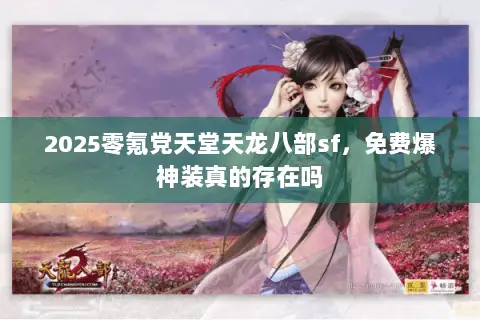 2025零氪党天堂天龙八部sf，免费爆神装真的存在吗