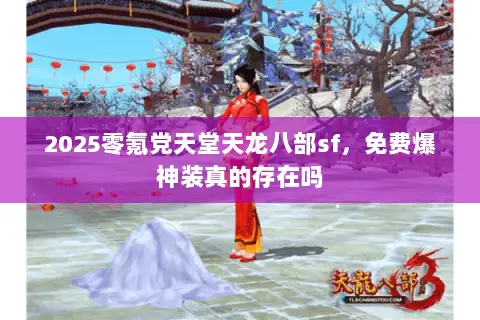 2025零氪党天堂天龙八部sf，免费爆神装真的存在吗
