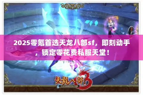 2025零氪首选天龙八部sf,即刻动手,锁定零花费私服天堂! 2025零氪首选天龙八部sf,即刻动手,锁定零花费私服天堂!