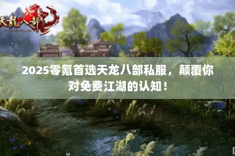 2025零氪首选天龙八部私服,颠覆你对免费江湖的认知! 2025零氪首选天龙八部私服,颠覆你对免费江湖的认知!