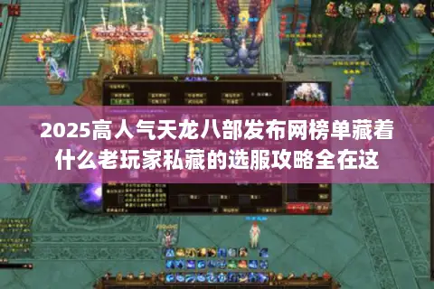 2025高人气天龙八部发布网榜单藏着什么老玩家私藏的选服攻略全在这 2025高人气天龙八部发布网榜单藏着什么老玩家私藏的选服攻略全在这