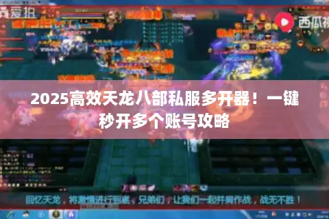 2025高效天龙八部私服多开器!一键秒开多个账号攻略 2025高效天龙八部私服多开器!一键秒开多个账号攻略