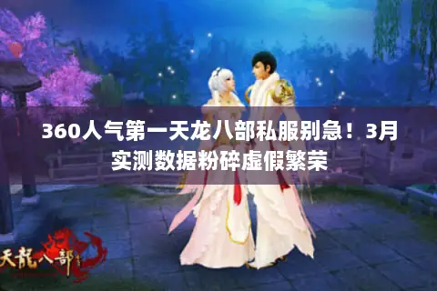 360人气第一天龙八部私服别急!3月实测数据粉碎虚假繁荣 360人气第一天龙八部私服别急!3月实测数据粉碎虚假繁荣