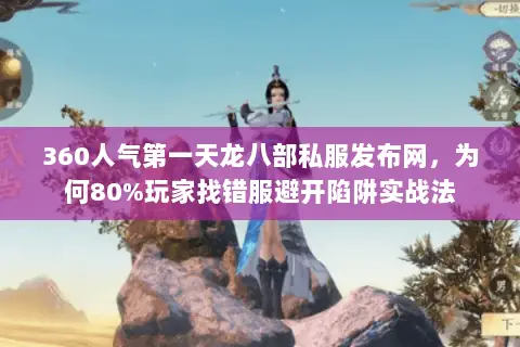360人气第一天龙八部私服发布网,为何80%玩家找错服避开陷阱实战法 360人气第一天龙八部私服发布网,为何80%玩家找错服避开陷阱实战法