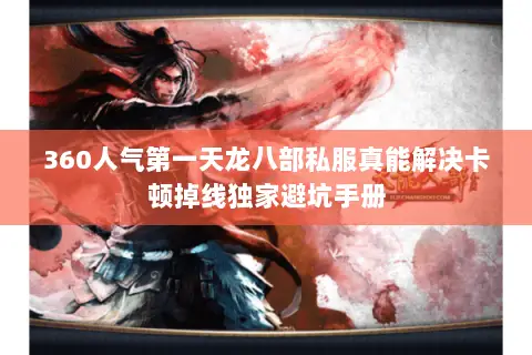 360人气第一天龙八部私服真能解决卡顿掉线独家避坑手册 360人气第一天龙八部私服真能解决卡顿掉线独家避坑手册