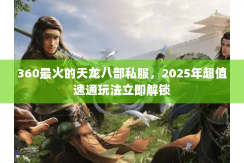360最火的天龙八部私服,2025年超值速通玩法立即解锁 360最火的天龙八部私服,2025年超值速通玩法立即解锁