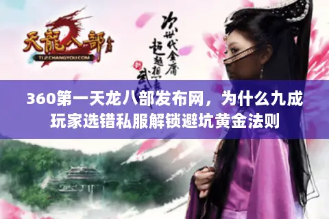 360第一天龙八部发布网，为什么九成玩家选错私服解锁避坑黄金法则