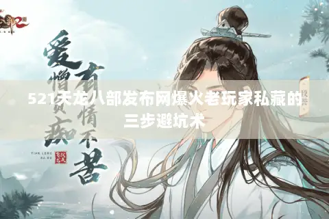 521天龙八部发布网爆火老玩家私藏的三步避坑术 521天龙八部发布网爆火老玩家私藏的三步避坑术