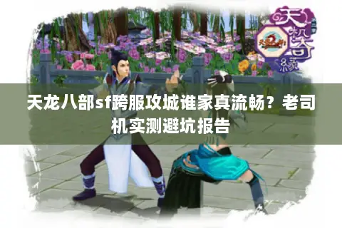 天龙八部sf跨服攻城谁家真流畅?老司机实测避坑报告 天龙八部sf跨服攻城谁家真流畅?老司机实测避坑报告
