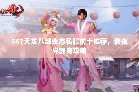 567天龙八部变态私服前十推荐,熬夜党翻身攻略 567天龙八部变态私服前十推荐,熬夜党翻身攻略