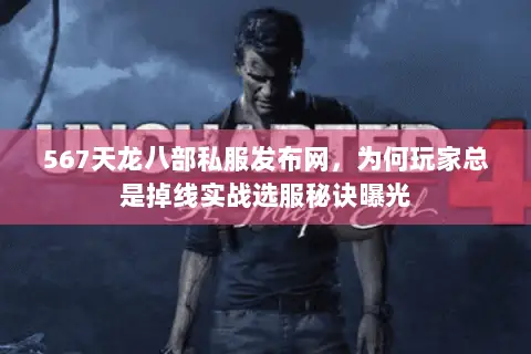 567天龙八部私服发布网,为何玩家总是掉线实战选服秘诀曝光 567天龙八部私服发布网,为何玩家总是掉线实战选服秘诀曝光