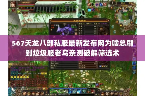 567天龙八部私服最新发布网为啥总刷到垃圾服老鸟亲测破解筛选术 567天龙八部私服最新发布网为啥总刷到垃圾服老鸟亲测破解筛选术