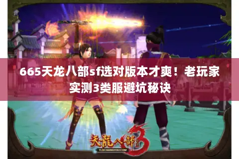 665天龙八部sf选对版本才爽！老玩家实测3类服避坑秘诀