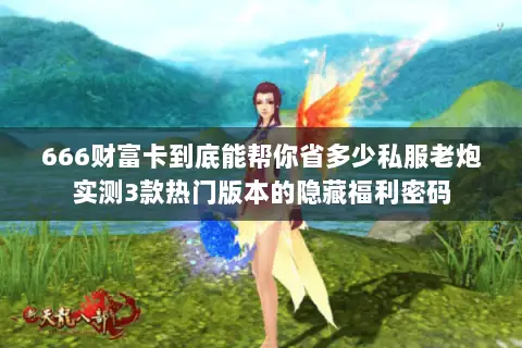 666财富卡到底能帮你省多少私服老炮实测3款热门版本的隐藏福利密码 666财富卡到底能帮你省多少私服老炮实测3款热门版本的隐藏福利密码