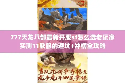 777天龙八部最新开服sf怎么选老玩家实测11款服的避坑+冲榜全攻略 777天龙八部最新开服sf怎么选老玩家实测11款服的避坑+冲榜全攻略