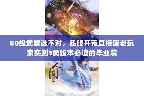 80级武器选不对,私服开荒直接废老玩家实测3类版本必追的毕业装 80级武器选不对,私服开荒直接废老玩家实测3类版本必追的毕业装