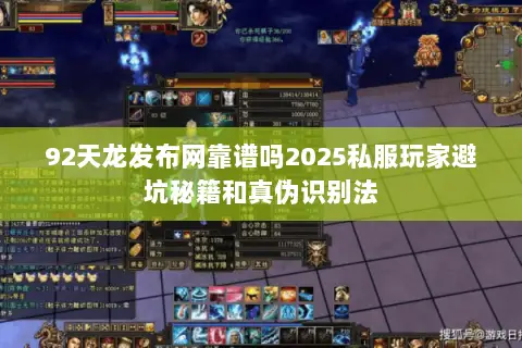 92天龙发布网靠谱吗2025私服玩家避坑秘籍和真伪识别法 92天龙发布网靠谱吗2025私服玩家避坑秘籍和真伪识别法
