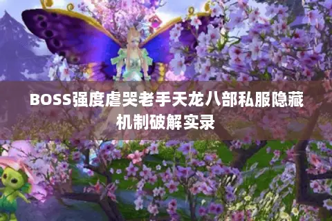 BOSS强度虐哭老手天龙八部私服隐藏机制破解实录 BOSS强度虐哭老手天龙八部私服隐藏机制破解实录
