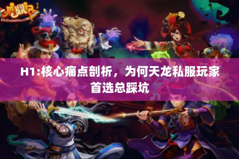 H1:核心痛点剖析,为何天龙私服玩家首选总踩坑 H1:核心痛点剖析,为何天龙私服玩家首选总踩坑