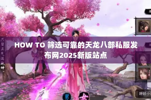 HOW TO 筛选可靠的天龙八部私服发布网2025新版站点 HOW TO 筛选可靠的天龙八部私服发布网2025新版站点