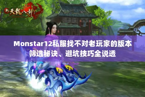 Monstar12私服找不对老玩家的版本筛选秘诀、避坑技巧全说透 Monstar12私服找不对老玩家的版本筛选秘诀、避坑技巧全说透
