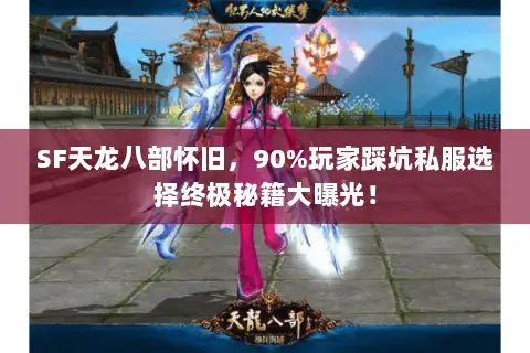 SF天龙八部怀旧,90%玩家踩坑私服选择终极秘籍大曝光! SF天龙八部怀旧,90%玩家踩坑私服选择终极秘籍大曝光!