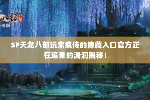 SF天龙八部玩家疯传的隐藏入口官方正在追查的漏洞揭秘! SF天龙八部玩家疯传的隐藏入口官方正在追查的漏洞揭秘!