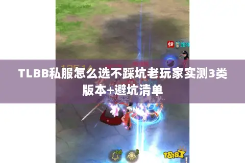 TLBB私服怎么选不踩坑老玩家实测3类版本+避坑清单 TLBB私服怎么选不踩坑老玩家实测3类版本+避坑清单