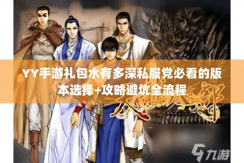 YY手游礼包水有多深私服党必看的版本选择+攻略避坑全流程 YY手游礼包水有多深私服党必看的版本选择+攻略避坑全流程
