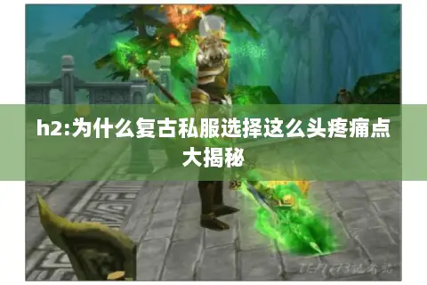 h2:为什么复古私服选择这么头疼痛点大揭秘 h2:为什么复古私服选择这么头疼痛点大揭秘