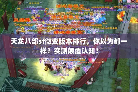 天龙八部sf微变版本排行,你以为都一样?实测颠覆认知! 天龙八部sf微变版本排行,你以为都一样?实测颠覆认知!