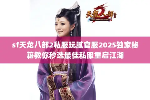 sf天龙八部2私服玩腻官服2025独家秘籍教你秒选最佳私服重启江湖