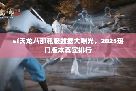 sf天龙八部私服数据大曝光,2025热门版本真实排行 sf天龙八部私服数据大曝光,2025热门版本真实排行