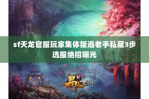 sf天龙官服玩家集体叛逃老手私藏3步选服绝招曝光 sf天龙官服玩家集体叛逃老手私藏3步选服绝招曝光