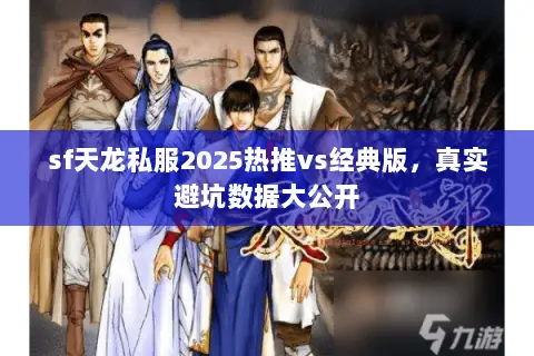 sf天龙私服2025热推vs经典版，真实避坑数据大公开