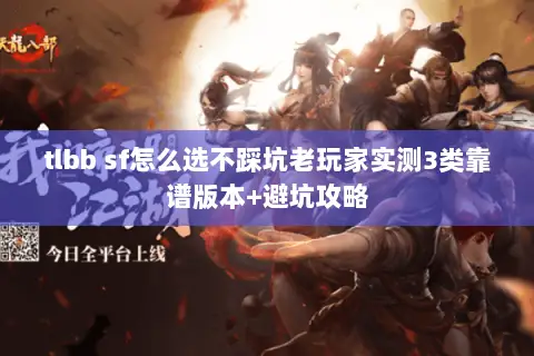 tlbb sf怎么选不踩坑老玩家实测3类靠谱版本+避坑攻略 tlbb sf怎么选不踩坑老玩家实测3类靠谱版本+避坑攻略