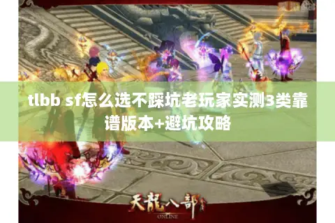 tlbb sf怎么选不踩坑老玩家实测3类靠谱版本+避坑攻略 tlbb sf怎么选不踩坑老玩家实测3类靠谱版本+避坑攻略