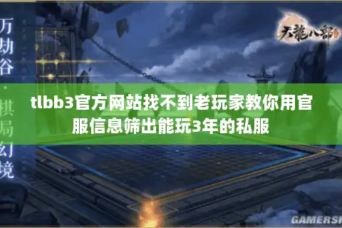 tlbb3官方网站找不到老玩家教你用官服信息筛出能玩3年的私服 tlbb3官方网站找不到老玩家教你用官服信息筛出能玩3年的私服