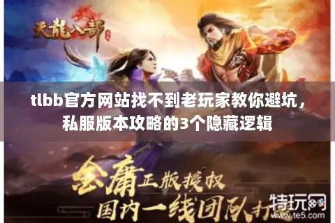 tlbb官方网站找不到老玩家教你避坑,私服版本攻略的3个隐藏逻辑 tlbb官方网站找不到老玩家教你避坑,私服版本攻略的3个隐藏逻辑