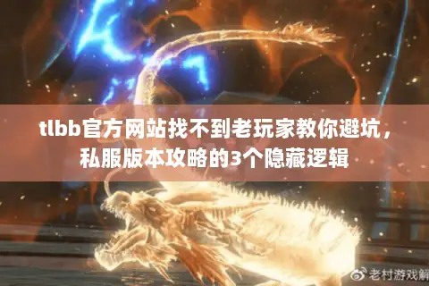 tlbb官方网站找不到老玩家教你避坑,私服版本攻略的3个隐藏逻辑 tlbb官方网站找不到老玩家教你避坑,私服版本攻略的3个隐藏逻辑
