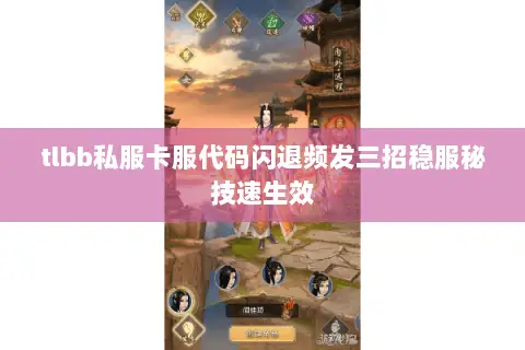 tlbb私服卡服代码闪退频发三招稳服秘技速生效 tlbb私服卡服代码闪退频发三招稳服秘技速生效