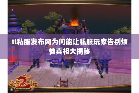 tl私服发布网为何能让私服玩家告别烦恼真相大揭秘 tl私服发布网为何能让私服玩家告别烦恼真相大揭秘