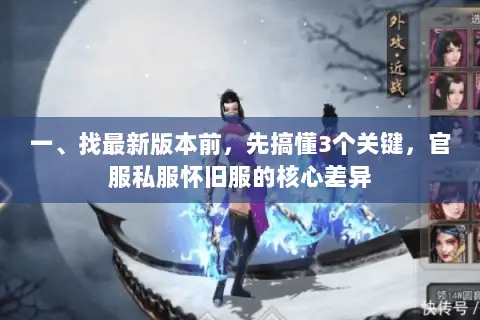 一、找最新版本前,先搞懂3个关键,官服私服怀旧服的核心差异 一、找最新版本前,先搞懂3个关键,官服私服怀旧服的核心差异