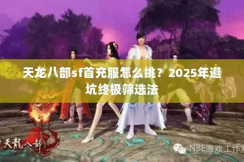 天龙八部sf首充服怎么挑？2025年避坑终极筛选法