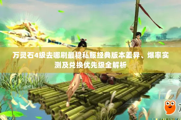 万灵石4级去哪刷最稳私服经典版本差异、爆率实测及兑换优先级全解析 万灵石4级去哪刷最稳私服经典版本差异、爆率实测及兑换优先级全解析